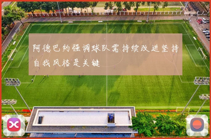 阿德巴约强调球队需持续改进坚持自我风格是关键