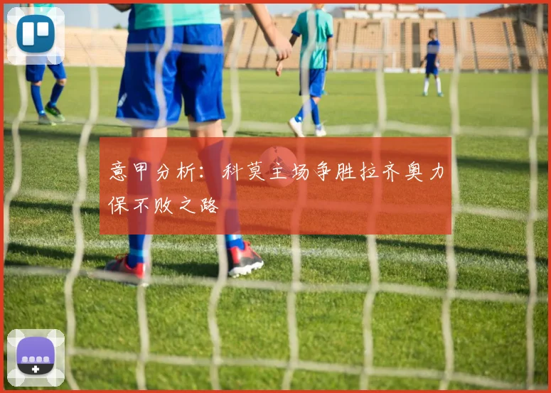 意甲分析：科莫主场争胜拉齐奥力保不败之路