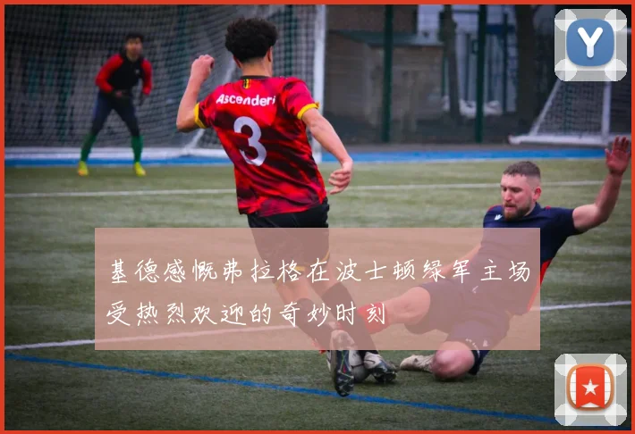 基德感慨弗拉格在波士顿绿军主场受热烈欢迎的奇妙时刻