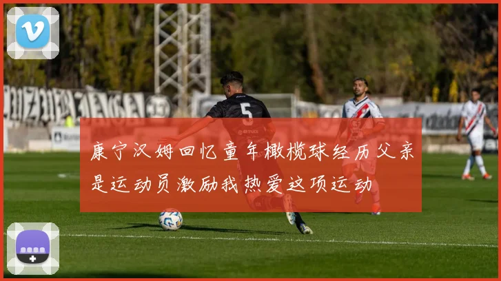 康宁汉姆回忆童年橄榄球经历父亲是运动员激励我热爱这项运动