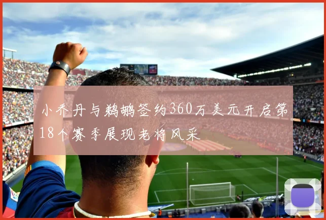 小乔丹与鹈鹕签约360万美元开启第18个赛季展现老将风采
