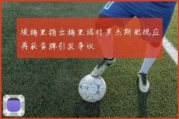 埃梅里指出梅里诺对罗杰斯犯规应再获黄牌引发争议