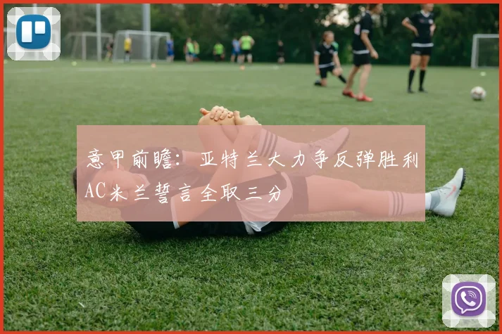意甲前瞻：亚特兰大力争反弹胜利AC米兰誓言全取三分