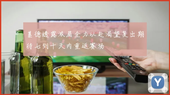 基德透露浓眉全力以赴渴望复出期待七到十天内重返赛场