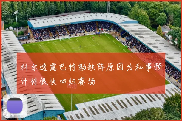 科尔透露巴特勒缺阵原因为私事预计将很快回归赛场