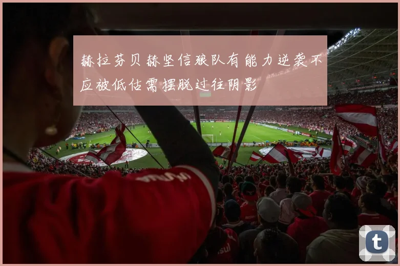 赫拉芬贝赫坚信狼队有能力逆袭不应被低估需摆脱过往阴影