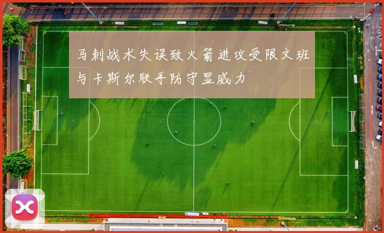 马刺战术失误致火箭进攻受限文班与卡斯尔联手防守显威力