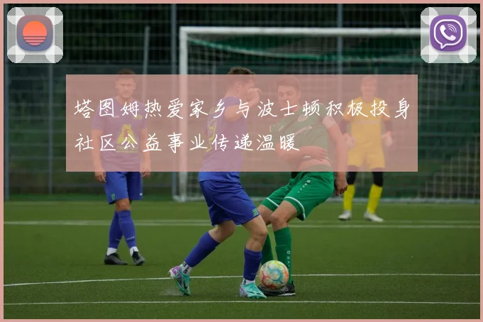 塔图姆热爱家乡与波士顿积极投身社区公益事业传递温暖
