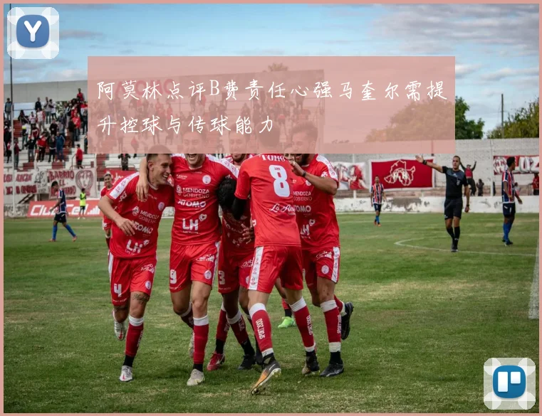 阿莫林点评B费责任心强马奎尔需提升控球与传球能力