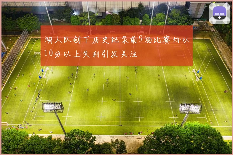 湖人队创下历史纪录前9场比赛均以10分以上失利引发关注