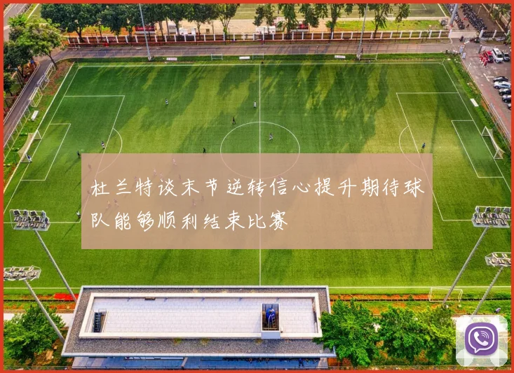 杜兰特谈末节逆转信心提升期待球队能够顺利结束比赛