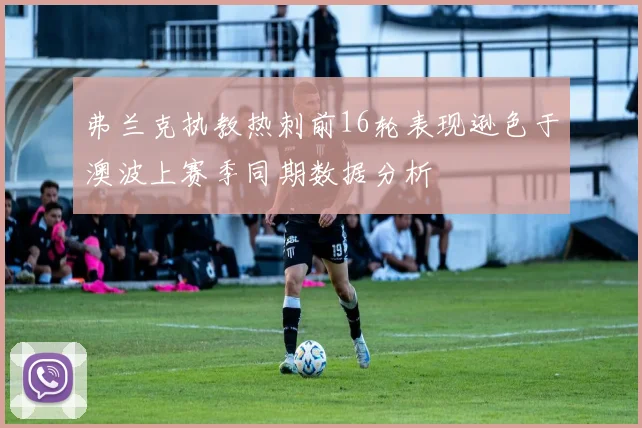 弗兰克执教热刺前16轮表现逊色于澳波上赛季同期数据分析