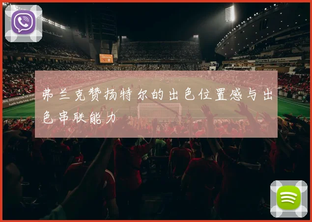 弗兰克赞扬特尔的出色位置感与出色串联能力