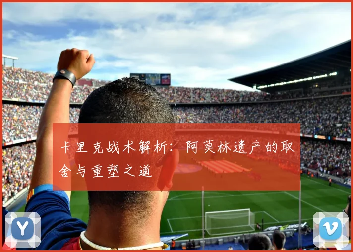 卡里克战术解析：阿莫林遗产的取舍与重塑之道