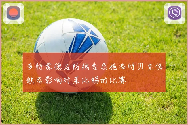多特蒙德后防线告急施洛特贝克伤缺恐影响对莱比锡的比赛