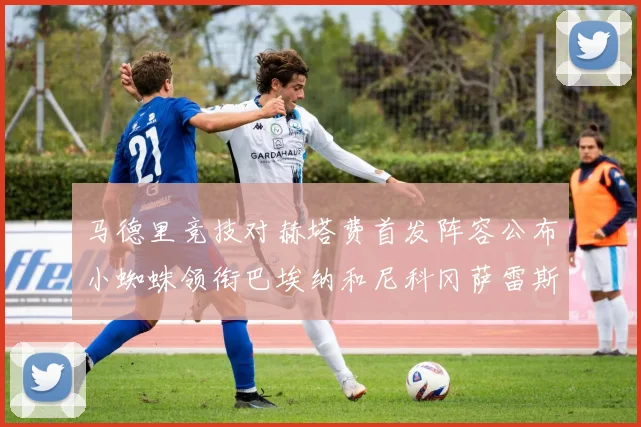 马德里竞技对赫塔费首发阵容公布小蜘蛛领衔巴埃纳和尼科冈萨雷斯出战